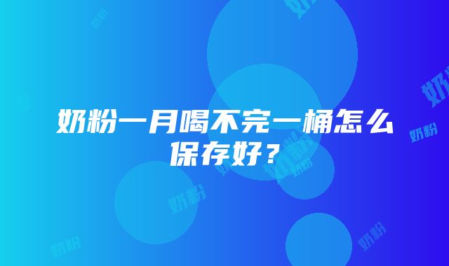 奶粉一月喝不完一桶怎么保存好？