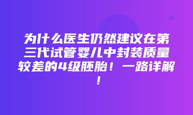 为什么医生仍然建议在第三代试管婴儿中封装质量较差的4级胚胎！一路详解！