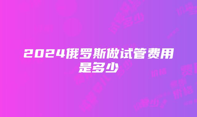 2024俄罗斯做试管费用是多少