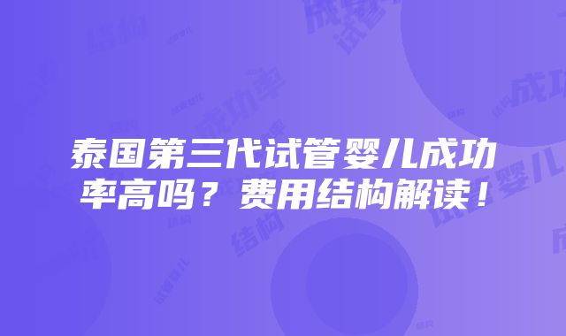 泰国第三代试管婴儿成功率高吗？费用结构解读！