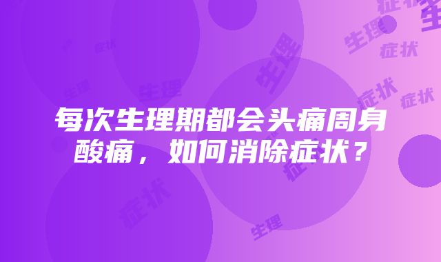 每次生理期都会头痛周身酸痛，如何消除症状？