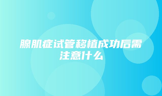 腺肌症试管移植成功后需注意什么