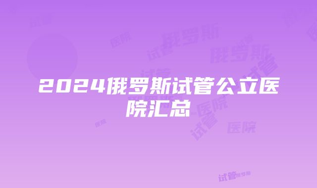 2024俄罗斯试管公立医院汇总