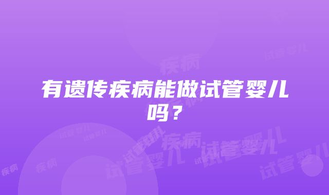 有遗传疾病能做试管婴儿吗？