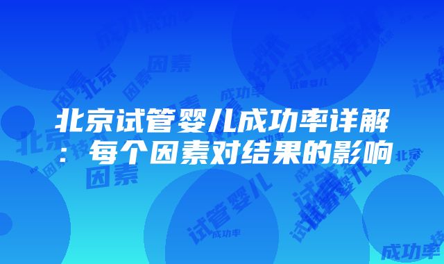 北京试管婴儿成功率详解：每个因素对结果的影响