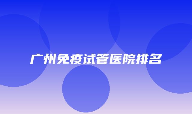 广州免疫试管医院排名