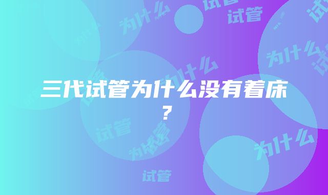 三代试管为什么没有着床？