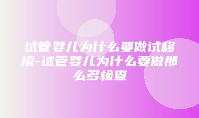 试管婴儿为什么要做试移植-试管婴儿为什么要做那么多检查