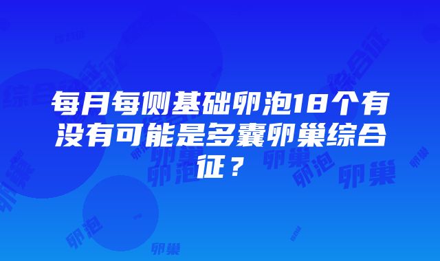 每月每侧基础卵泡18个有没有可能是多囊卵巢综合征？