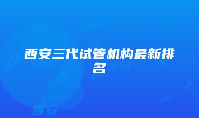 西安三代试管机构最新排名