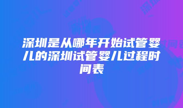 深圳是从哪年开始试管婴儿的深圳试管婴儿过程时间表