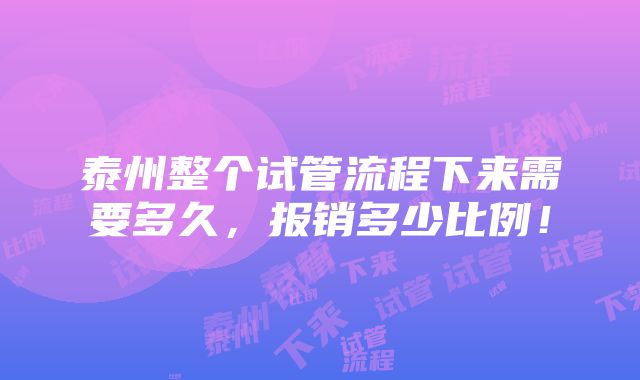 泰州整个试管流程下来需要多久，报销多少比例！