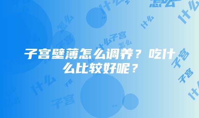 子宫壁薄怎么调养？吃什么比较好呢？