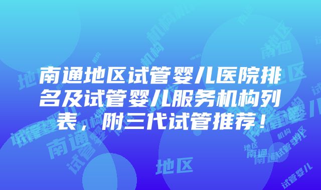 南通地区试管婴儿医院排名及试管婴儿服务机构列表，附三代试管推荐！