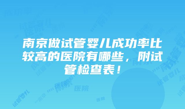 南京做试管婴儿成功率比较高的医院有哪些，附试管检查表！