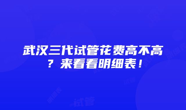 武汉三代试管花费高不高？来看看明细表！