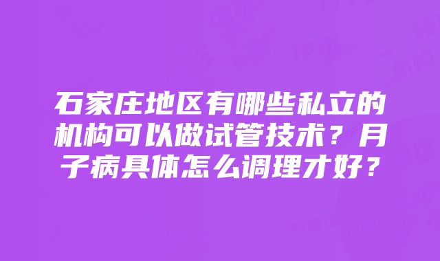 石家庄地区有哪些私立的机构可以做试管技术？月子病具体怎么调理才好？