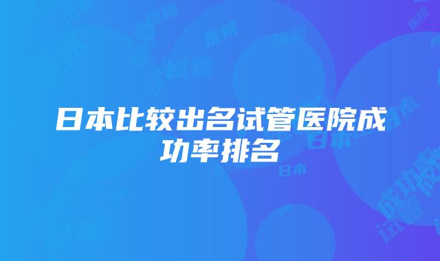 日本比较出名试管医院成功率排名