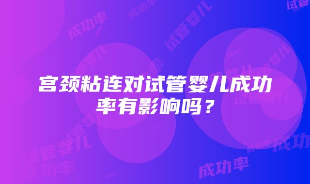 宫颈粘连对试管婴儿成功率有影响吗？