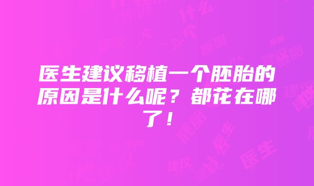 医生建议移植一个胚胎的原因是什么呢？都花在哪了！