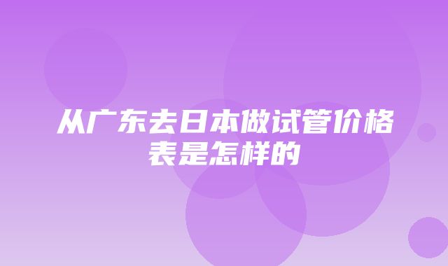 从广东去日本做试管价格表是怎样的