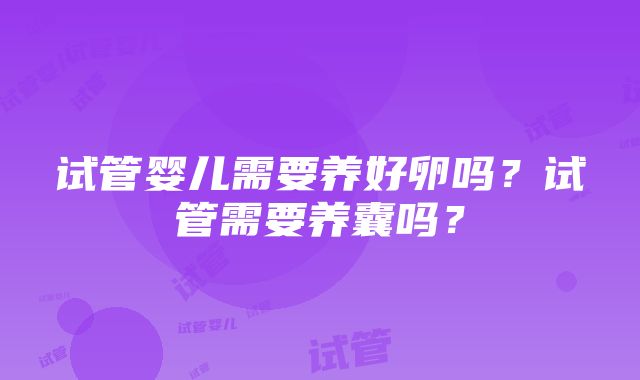 试管婴儿需要养好卵吗？试管需要养囊吗？