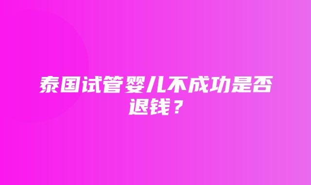 泰国试管婴儿不成功是否退钱？