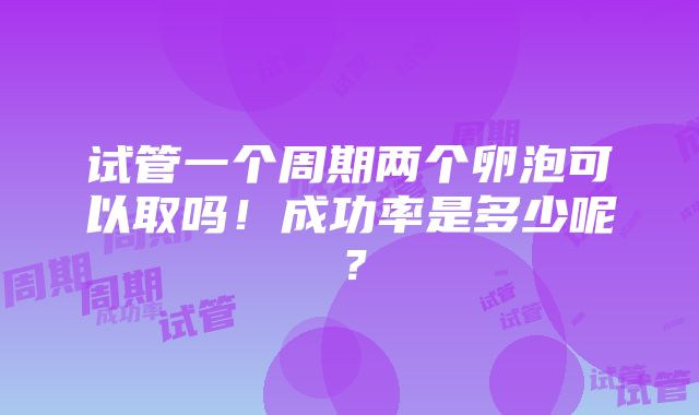 试管一个周期两个卵泡可以取吗！成功率是多少呢？