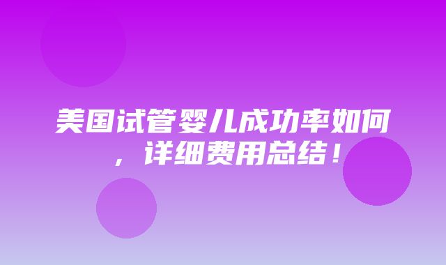 美国试管婴儿成功率如何，详细费用总结！