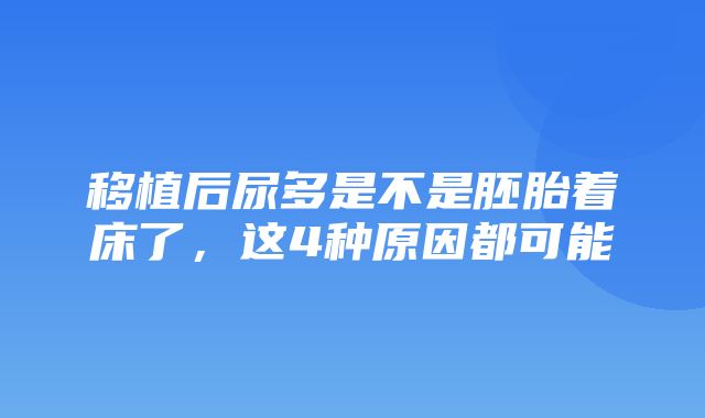 移植后尿多是不是胚胎着床了，这4种原因都可能