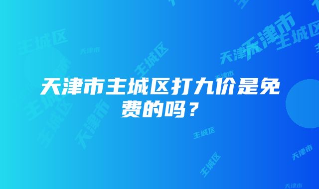 天津市主城区打九价是免费的吗？