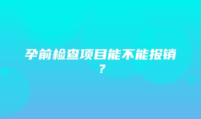 孕前检查项目能不能报销？