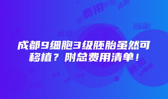 成都9细胞3级胚胎虽然可移植？附总费用清单！