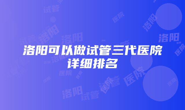 洛阳可以做试管三代医院详细排名