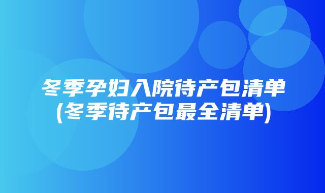 冬季孕妇入院待产包清单(冬季待产包最全清单)