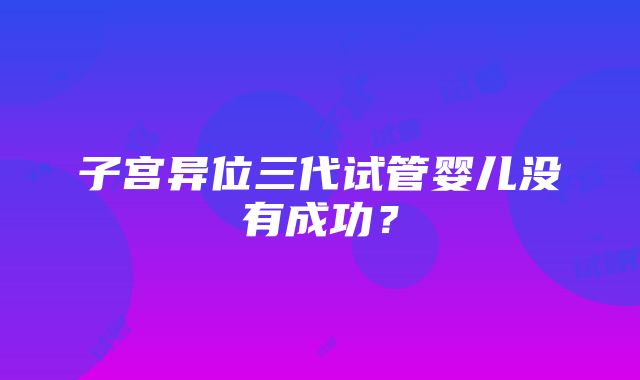 子宫异位三代试管婴儿没有成功？