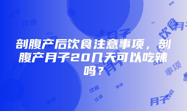 剖腹产后饮食注意事项，剖腹产月子20几天可以吃辣吗？