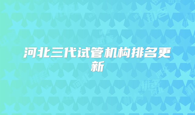 河北三代试管机构排名更新