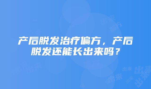 产后脱发治疗偏方，产后脱发还能长出来吗？