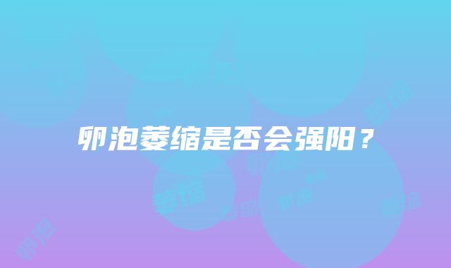 卵泡萎缩是否会强阳？