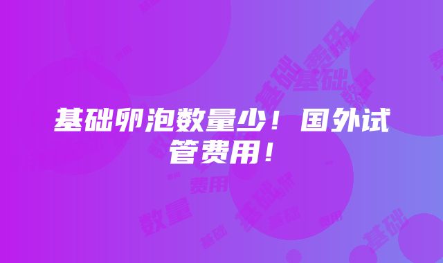 基础卵泡数量少！国外试管费用！