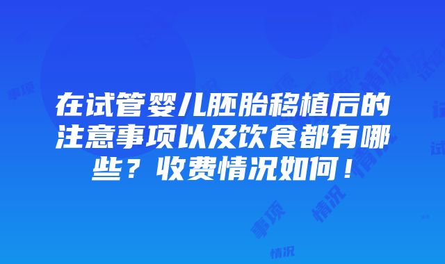 在试管婴儿胚胎移植后的注意事项以及饮食都有哪些？收费情况如何！