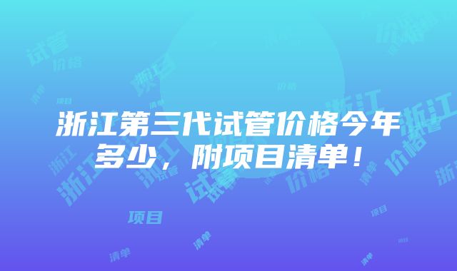 浙江第三代试管价格今年多少，附项目清单！