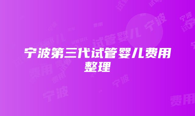 宁波第三代试管婴儿费用整理