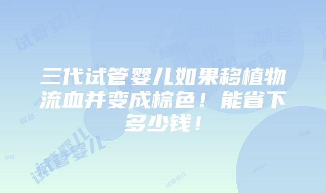 三代试管婴儿如果移植物流血并变成棕色！能省下多少钱！