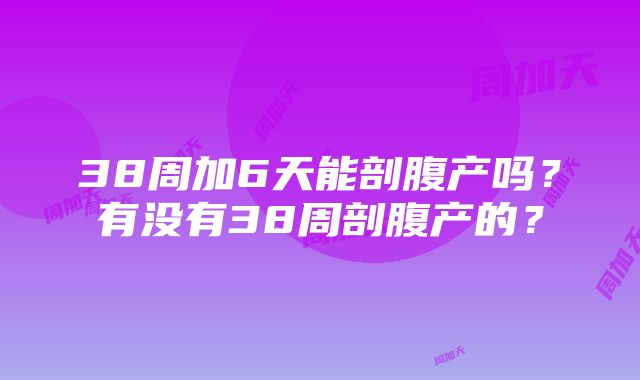 38周加6天能剖腹产吗？有没有38周剖腹产的？