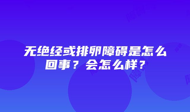 无绝经或排卵障碍是怎么回事？会怎么样？