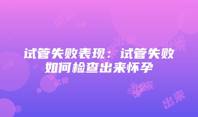 试管失败表现：试管失败如何检查出来怀孕