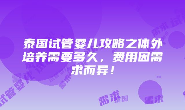 泰国试管婴儿攻略之体外培养需要多久，费用因需求而异！