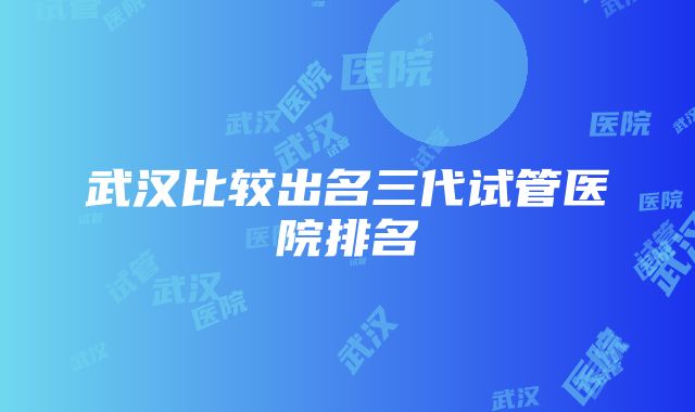 武汉比较出名三代试管医院排名